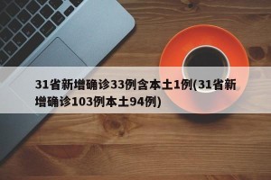 31省新增确诊33例含本土1例(31省新增确诊103例本土94例)