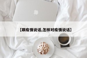 【跟疫情说话,怎样对疫情说话】