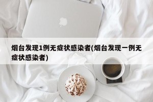 烟台发现1例无症状感染者(烟台发现一例无症状感染者)