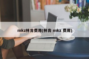 mkz林肯费用(林肯 mkz 费用)