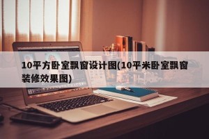 10平方卧室飘窗设计图(10平米卧室飘窗装修效果图)