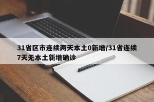 31省区市连续两天本土0新增/31省连续7天无本土新增确诊