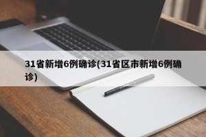 31省新增6例确诊(31省区市新增6例确诊)