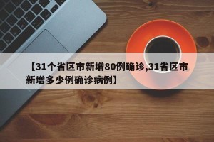 【31个省区市新增80例确诊,31省区市新增多少例确诊病例】