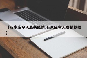 【石家庄今天最新疫情,石家庄今天疫情数据】