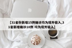 【31省份新增15例确诊均为境外输入,31省新增确诊10例 均为境外输入】