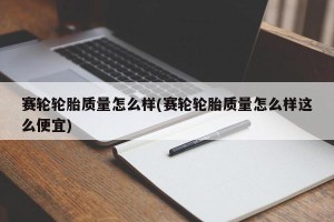 赛轮轮胎质量怎么样(赛轮轮胎质量怎么样这么便宜)