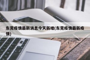 东莞疫情最新消息今天新增(东莞疫情最新疫情)