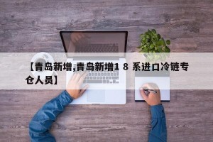 【青岛新增,青岛新增1 8 系进口冷链专仓人员】