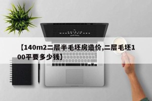 【140m2二层半毛坯房造价,二层毛坯100平要多少钱】