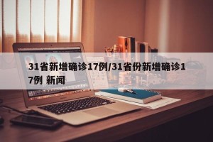 31省新增确诊17例/31省份新增确诊17例 新闻