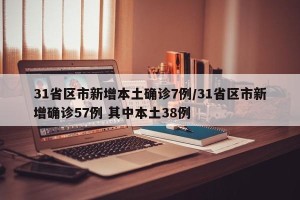 31省区市新增本土确诊7例/31省区市新增确诊57例 其中本土38例