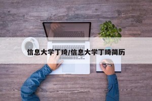 信息大学丁琦/信息大学丁琦简历