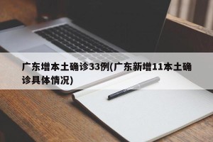 广东增本土确诊33例(广东新增11本土确诊具体情况)