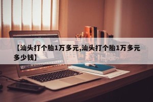【汕头打个胎1万多元,汕头打个胎1万多元多少钱】