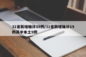 31省新增确诊19例/31省新增确诊19例其中本土9例