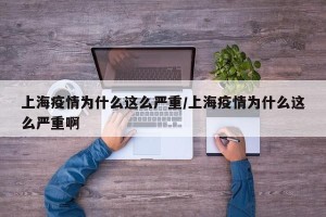 上海疫情为什么这么严重/上海疫情为什么这么严重啊