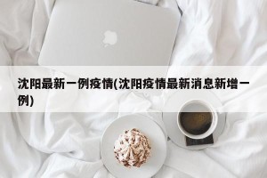 沈阳最新一例疫情(沈阳疫情最新消息新增一例)