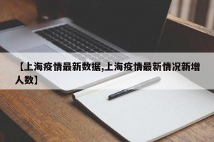 【上海疫情最新数据,上海疫情最新情况新增人数】