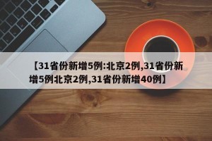 【31省份新增5例:北京2例,31省份新增5例北京2例,31省份新增40例】