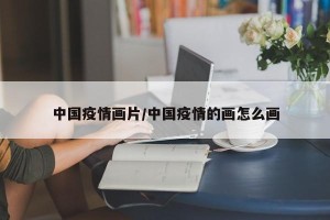 中国疫情画片/中国疫情的画怎么画