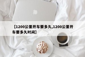 【1200公里开车要多久,1200公里开车要多久时间】