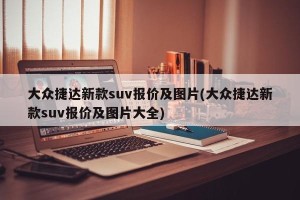 大众捷达新款suv报价及图片(大众捷达新款suv报价及图片大全)