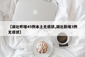 【湖北昨增45例本土无症状,湖北新增3例无症状】