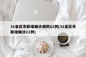 31省区市新增确诊病例21例(31省区市新增确诊11例)