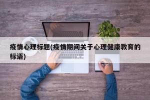 疫情心理标题(疫情期间关于心理健康教育的标语)