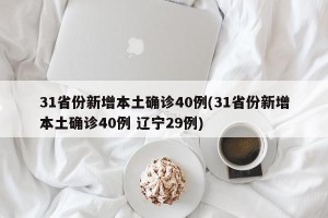 31省份新增本土确诊40例(31省份新增本土确诊40例 辽宁29例)