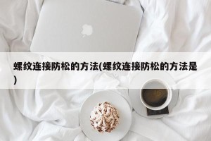 螺纹连接防松的方法(螺纹连接防松的方法是)