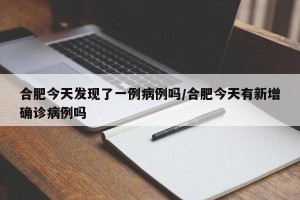 合肥今天发现了一例病例吗/合肥今天有新增确诊病例吗