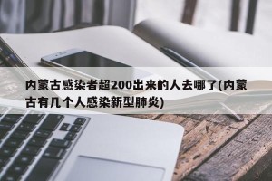 内蒙古感染者超200出来的人去哪了(内蒙古有几个人感染新型肺炎)