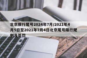 北京限行尾号2024年7月/2021年4月5日至2021年7月4日北京尾号限行规则及处罚