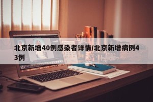 北京新增40例感染者详情/北京新增病例43例