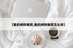 【美的城样板房,美的城样板房怎么样】
