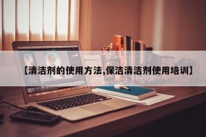 【清洁剂的使用方法,保洁清洁剂使用培训】
