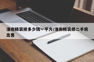淮南精装修多少钱一平方/淮南精装修二手房出售