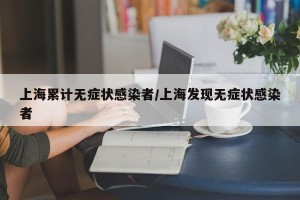 上海累计无症状感染者/上海发现无症状感染者