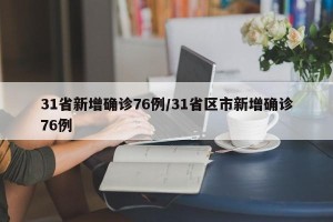 31省新增确诊76例/31省区市新增确诊76例