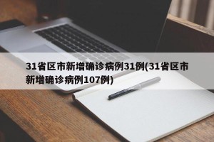 31省区市新增确诊病例31例(31省区市新增确诊病例107例)