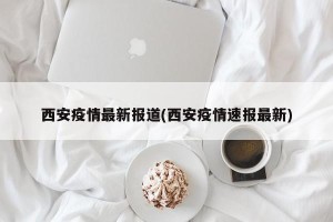 西安疫情最新报道(西安疫情速报最新)