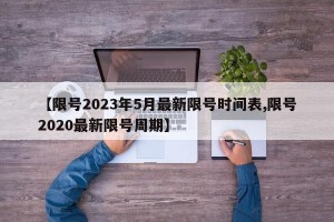【限号2023年5月最新限号时间表,限号2020最新限号周期】