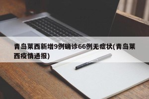 青岛莱西新增9例确诊66例无症状(青岛莱西疫情通报)