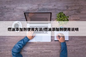 燃油添加剂使用方法/燃油添加剂使用说明