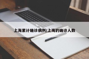 上海累计确诊病例/上海的确诊人数