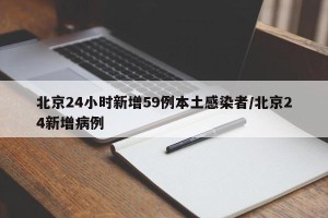 北京24小时新增59例本土感染者/北京24新增病例