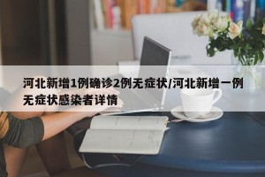 河北新增1例确诊2例无症状/河北新增一例无症状感染者详情