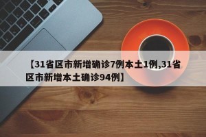 【31省区市新增确诊7例本土1例,31省区市新增本土确诊94例】